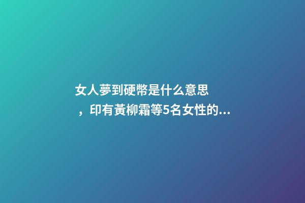 女人夢到硬幣是什么意思，印有黃柳霜等5名女性的美國25美分硬幣2月開始在美發(fā)行